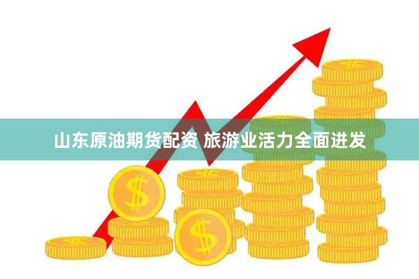 山东原油期货配资 旅游业活力全面迸发