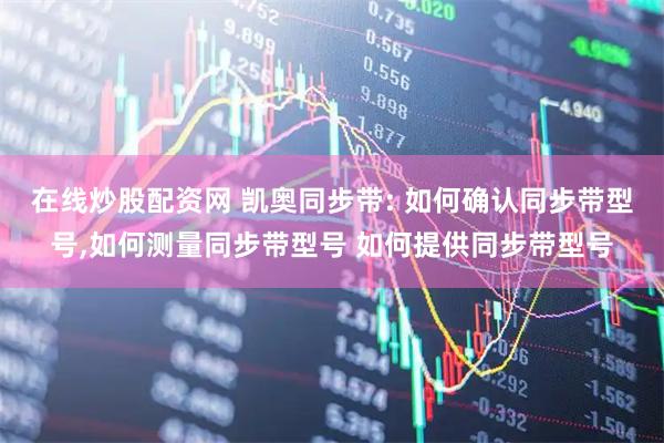在线炒股配资网 凯奥同步带: 如何确认同步带型号,如何测量同步带型号 如何提供同步带型号