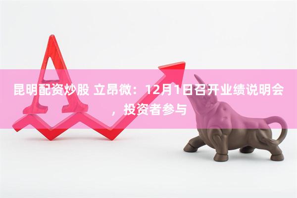 昆明配资炒股 立昂微：12月1日召开业绩说明会，投资者参与