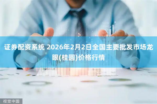 证券配资系统 2026年2月2日全国主要批发市场龙眼(桂圆)价格行情