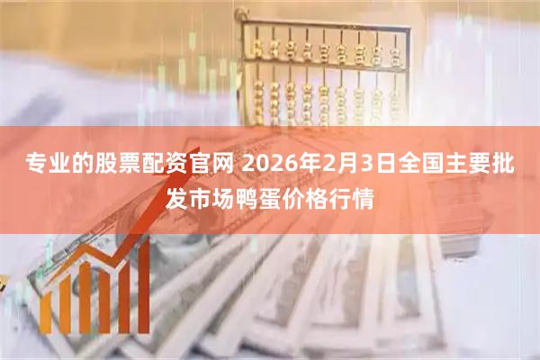 专业的股票配资官网 2026年2月3日全国主要批发市场鸭蛋价格行情