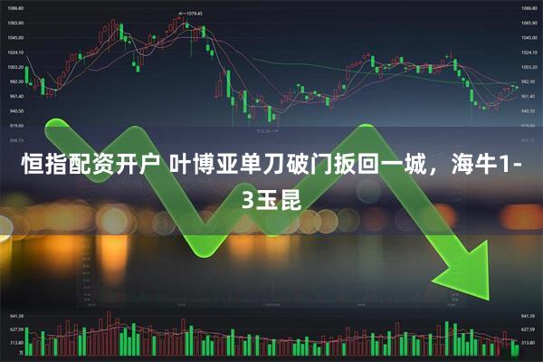 恒指配资开户 叶博亚单刀破门扳回一城，海牛1-3玉昆