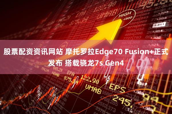 股票配资资讯网站 摩托罗拉Edge70 Fusion+正式发布 搭载骁龙7s Gen4