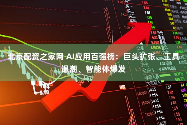北京配资之家网 AI应用百强榜：巨头扩张、工具退潮、智能体爆发