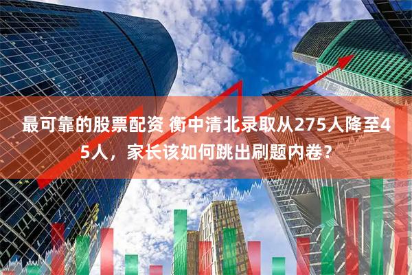 最可靠的股票配资 衡中清北录取从275人降至45人,家长该如何跳出刷题内卷?