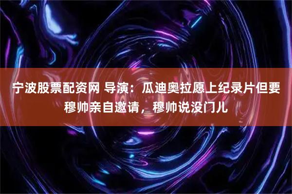 宁波股票配资网 导演：瓜迪奥拉愿上纪录片但要穆帅亲自邀请，穆帅说没门儿